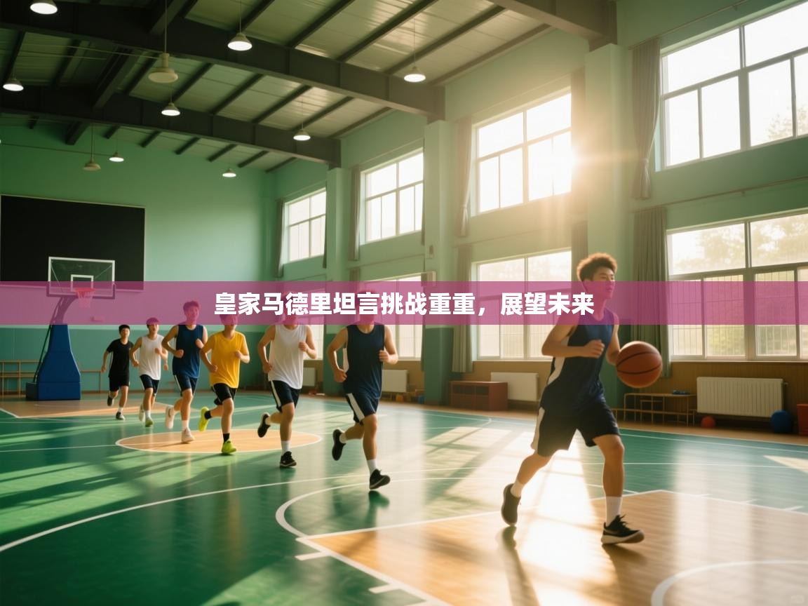 皇家马德里坦言挑战重重，展望未来