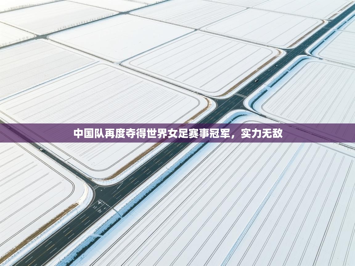 中国队再度夺得世界女足赛事冠军，实力无敌