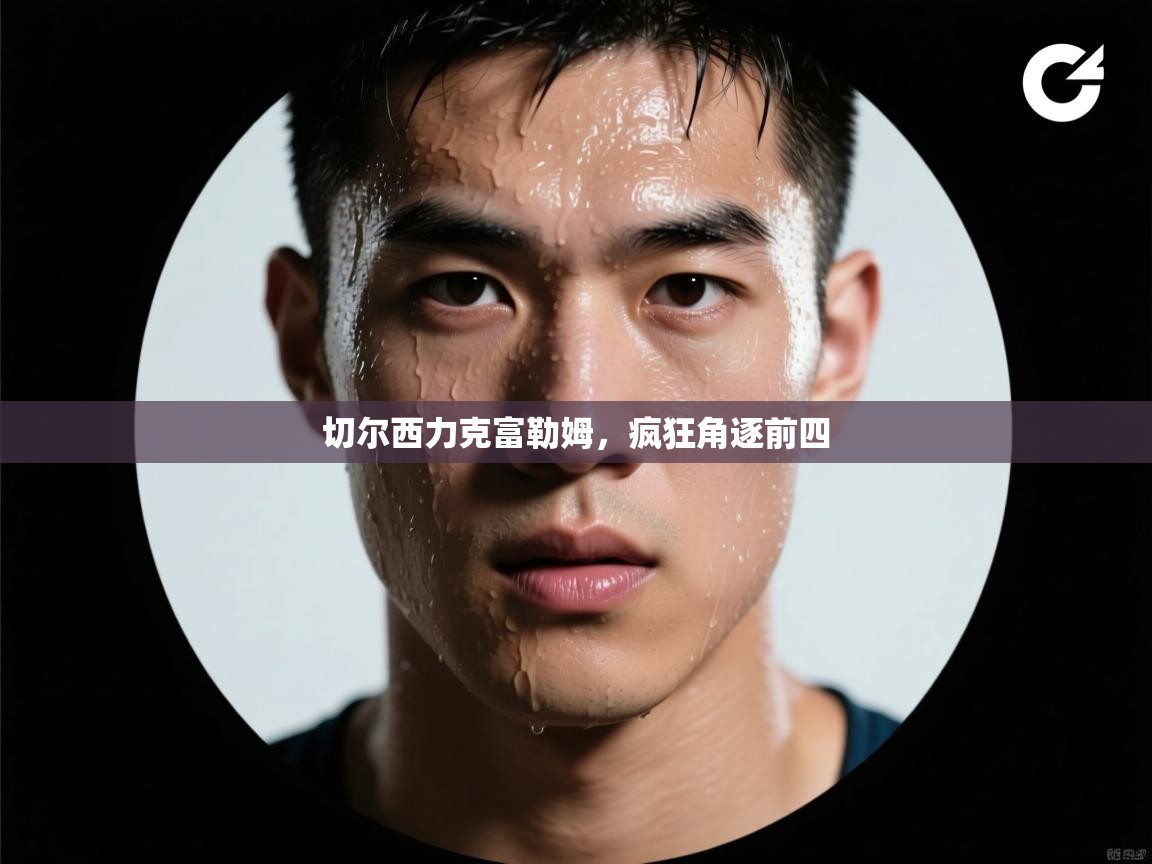 切尔西力克富勒姆，疯狂角逐前四