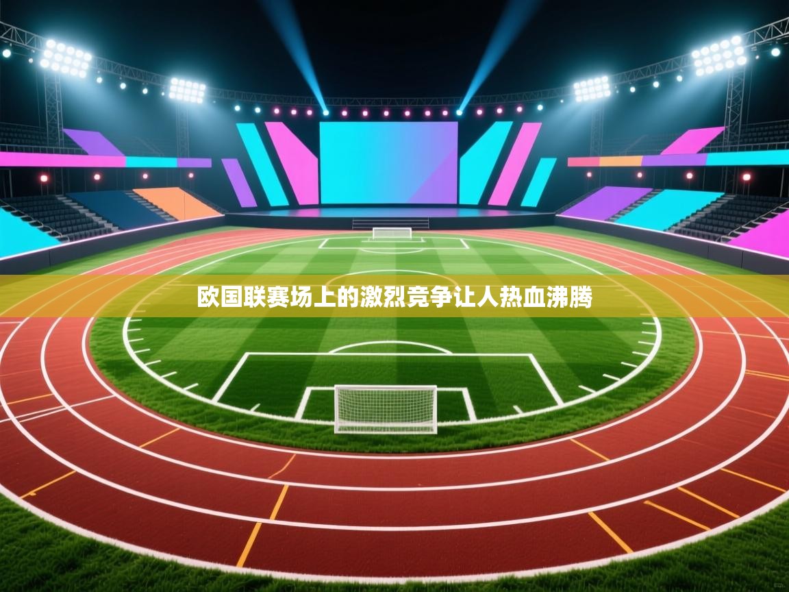 欧国联赛场上的激烈竞争让人热血沸腾