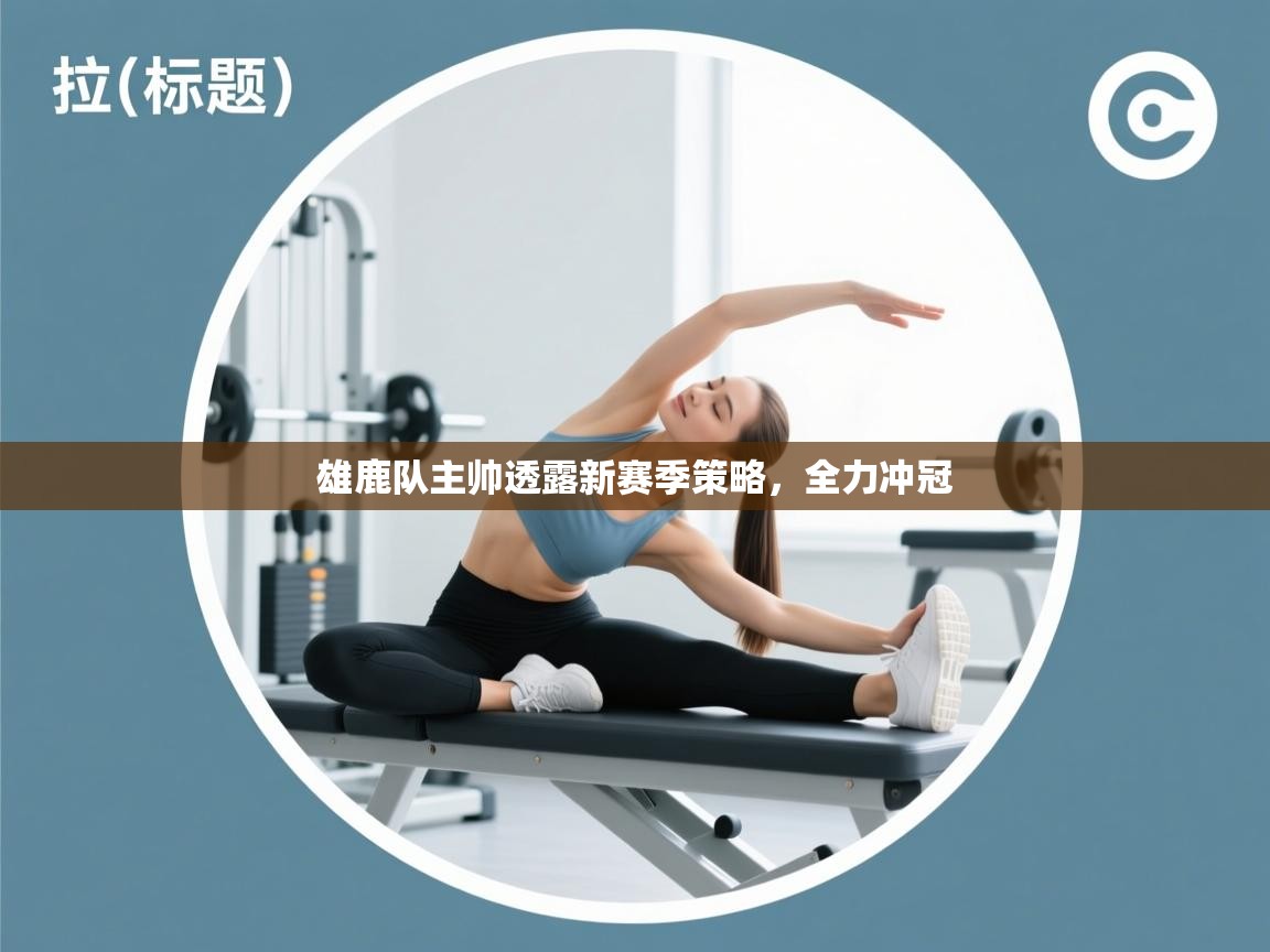 雄鹿队主帅透露新赛季策略，全力冲冠